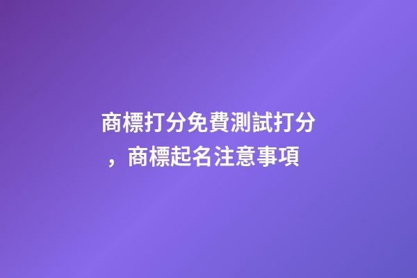 商標打分免費測試打分，商標起名注意事項-第1張-商標起名-玄機派